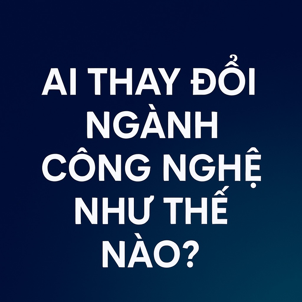 AI Thay Đổi Ngành Công Nghệ Như Thế Nào